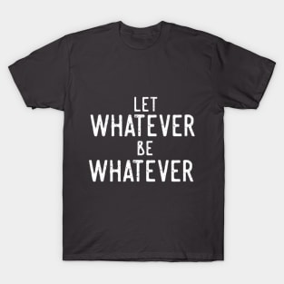 Let Whatever Be Whatever T-Shirt